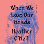 When We Lost Our Heads by  Heather O'Neill audiobook