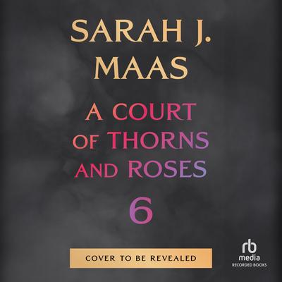A Court of Thorns and Roses 6 by Sarah J. Maas audiobook