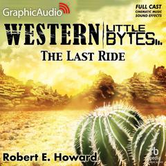 The Last Ride [Dramatized Adaptation] by Robert E. Howard audiobook