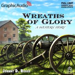 Wreaths of Glory [Dramatized Adaptation] by Johnny D. Boggs audiobook