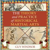 The Theory and Practice of Historical Martial Arts by  Guy Windsor audiobook