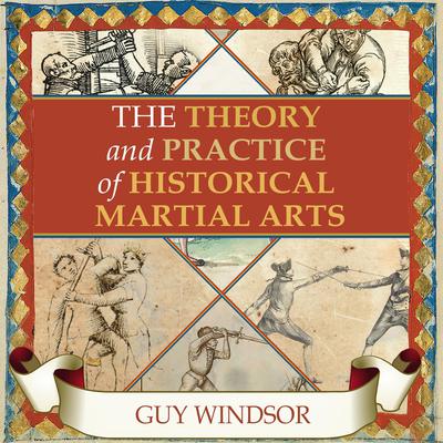 The Theory and Practice of Historical Martial Arts by Guy Windsor audiobook