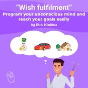 Wish fulfilment: program your unconscious mind and reach your goals easily by  Kira Minkina audiobook