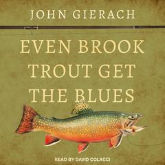 Even Brook Trout Get the Blues by John Gierach audiobook