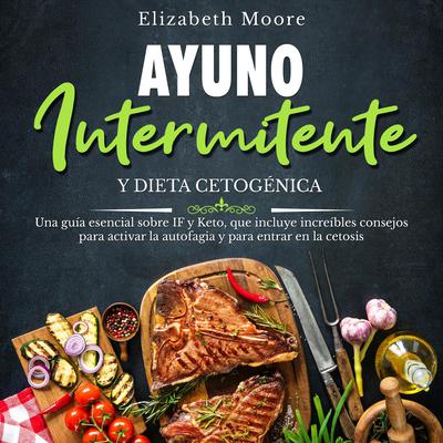 Ayuno intermitente y dieta cetogénica: Una guía esencial sobre IF y Keto, que incluye increíbles consejos para activar la autofagia y para entrar en la cetosis by Elizabeth Moore audiobook