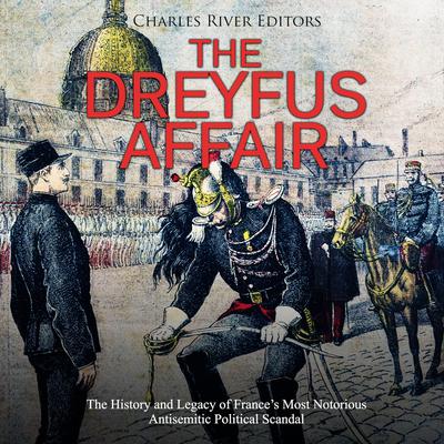 The Dreyfus Affair: The History and Legacy of France's Most Notorious Antisemitic Political Scandal by Charles River Editors audiobook