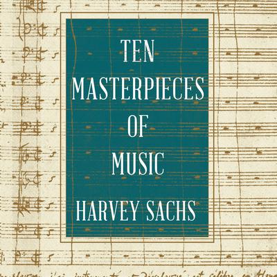 Ten Masterpieces of Music by Harvey Sachs audiobook