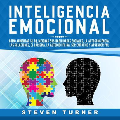 Inteligencia Emocional: Cómo aumentar su EQ, mejorar sus habilidades sociales, la autoconciencia, las relaciones, el carisma, la autodisciplina, ser empático y aprender PNL by Steven Turner audiobook