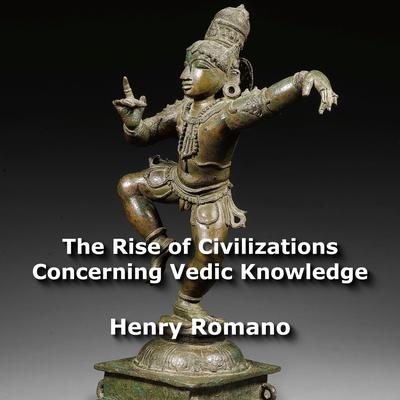 The Rise of Civilizations Concerning Vedic Knowledge by Henry Romano audiobook