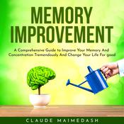 Memory Improvement : A Comprehensive Guide to Improve Your Memory And Concentration Tremendously And Change Your Life For good by  Claude Maimedash audiobook