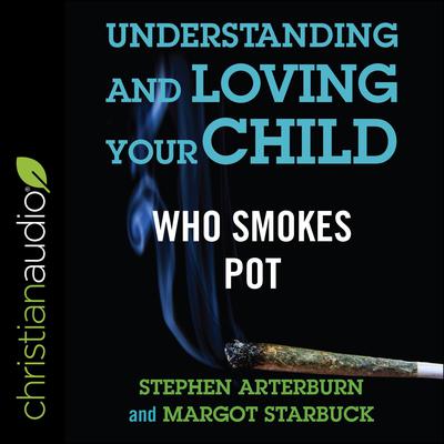 Understanding and Loving Your Child Who Smokes Pot by Stephen Arterburn audiobook