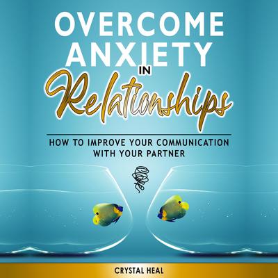 Overcome Anxiety in Relationships by Crystal Heal audiobook