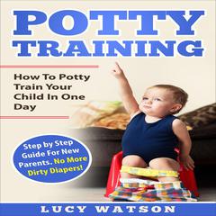 Potty Training:How To Potty Train Your Child In One Day by Lucy Watson audiobook