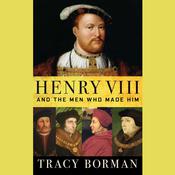 Henry VIII and the Men Who Made Him by  Tracy Borman audiobook