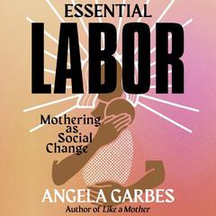 Essential Labor by Angela Garbes audiobook