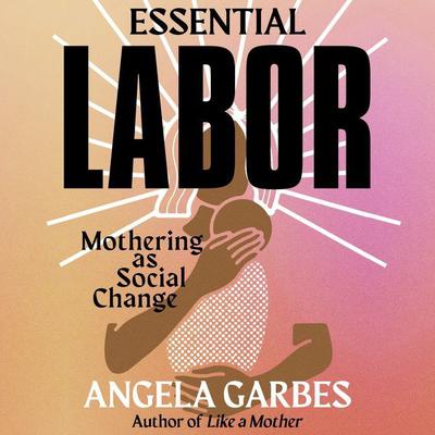 Essential Labor by Angela Garbes audiobook