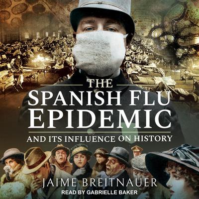 The Spanish Flu Epidemic and Its Influence on History by Jaime Breitnauer audiobook
