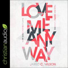 Love Me Anyway by Jared C. Wilson audiobook
