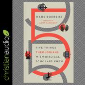 Five Things Theologians Wish Biblical Scholars Knew by  Hans Boersma audiobook