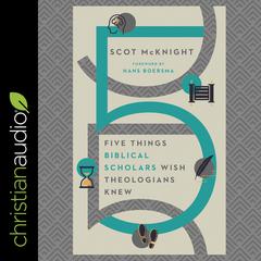 Five Things Biblical Scholars Wish Theologians Knew by Scot McKnight audiobook