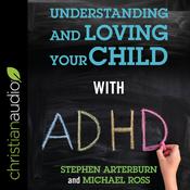 Understanding and Loving Your Child with ADHD by  Michael Ross audiobook