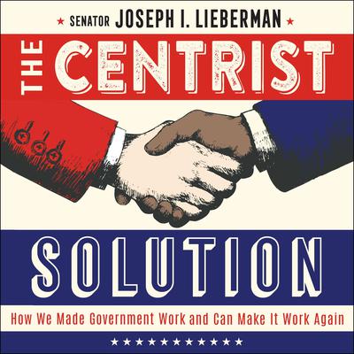 The Centrist Solution by Senator Joseph I. Lieberman audiobook