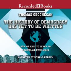 The History of Democracy Has Yet to Be Written by Thomas Geoghegan audiobook