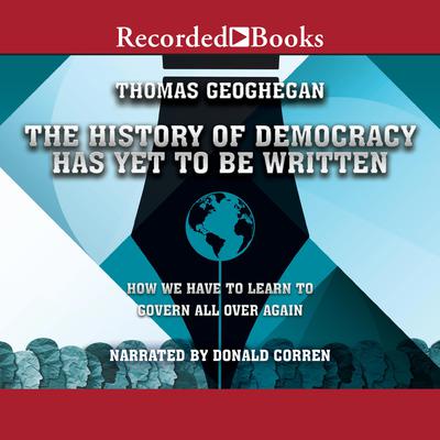 The History of Democracy Has Yet to Be Written by Thomas Geoghegan audiobook