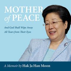 Mother of Peace - A Memoir by Hak Ja Han Moon audiobook