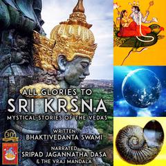 All Glories To Sri Krsna Mystical Stories Of The Vedas by Bhaktivedanta Swami audiobook