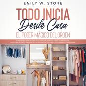 Todo inicia desde casa: el poder mágico del orden by  Emily Stone audiobook