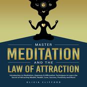 Master Meditation and The Law of Attraction: Introduction to Meditation, Hypnosis & Affirmation Techniques to Learn the Secret of Attracting Wealth, Health, Love, Success, Positivity and More! by  Olivia Clifford audiobook