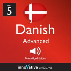 Learn Danish - Level 5: Advanced Danish by Innovative Language Learning audiobook