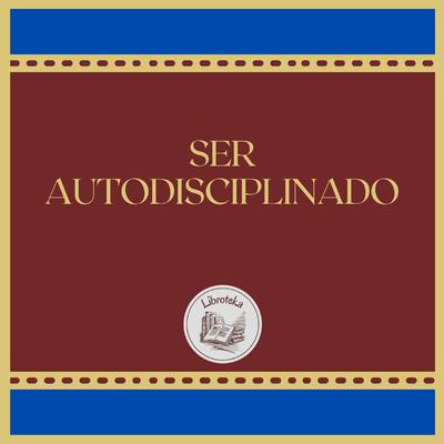SER AUTODISCIPLINADO by LIBROTEKA  audiobook