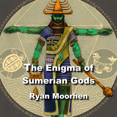 The Enigma of Sumerian Gods by Ryan Moorhen audiobook