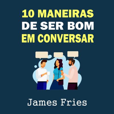 10 Maneiras de ser bom em conversar by James Fries audiobook