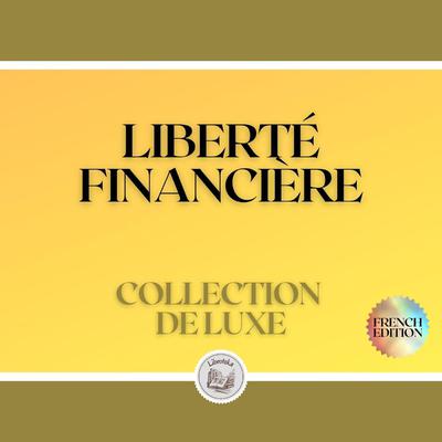 LIBERTÉ FINANCIÈRE: COLLECTION DE LUXE (3 LIVRES) by LIBROTEKA  audiobook