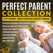 Perfect Parent Collection: Sleep Training, Toddler Discipline and Potty Training by  Lucy Watson audiobook