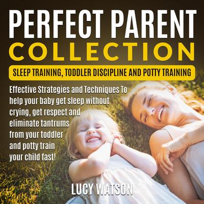 Perfect Parent Collection: Sleep Training, Toddler Discipline and Potty Training by Lucy Watson audiobook