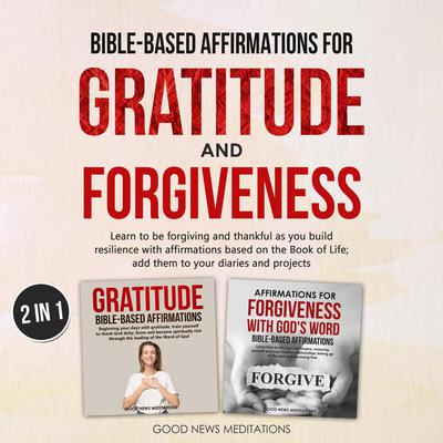 Bible-Based Affirmations for Gratitude and Forgiveness by Good News Meditations audiobook
