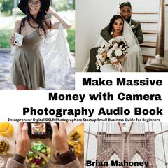 Make Massive Money with Camera Photography Audio Book by Brian Mahoney audiobook
