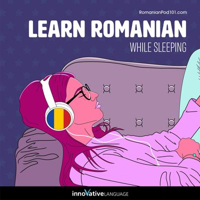 Learn Romanian While Sleeping by Innovative Language Learning LLC audiobook