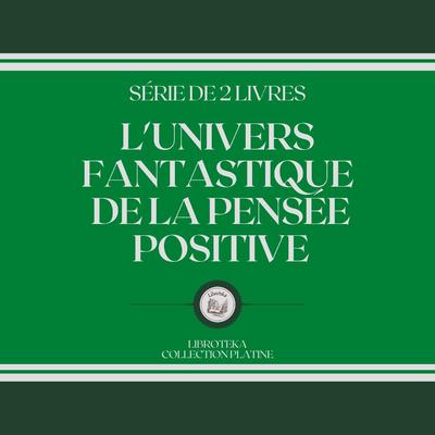 L'UNIVERS FANTASTIQUE DE LA PENSÉE POSITIVE (SÉRIE DE 2 LIVRES) by LIBROTEKA  audiobook