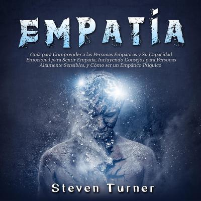 Empatía: Guía para Comprender a las Personas Empáticas y Su Capacidad Emocional para Sentir Empatía, Incluyendo Consejos para Personas Altamente Sensibles, y Cómo ser un Empático Psíquico by Steven Turner audiobook