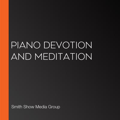 Piano Devotion and Meditation by Smith Show Media Group   audiobook