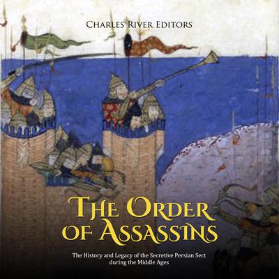 The Order of Assassins: The History and Legacy of the Secretive Persian Sect during the Middle Ages by Charles River Editors audiobook