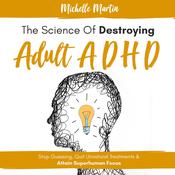 The Science of Destroying Adult ADHD: Stop Guessing, Quit Unnatural Treatments & Attain Superhuman Focus by  Michelle Martin audiobook