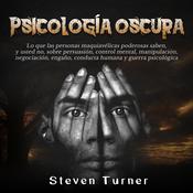 Psicología oscura: Lo que las personas maquiavélicas poderosas saben, y usted no, sobre persuasión, control mental, manipulación, negociación, engaño, conducta humana y guerra psicológica by  Steven Turner audiobook