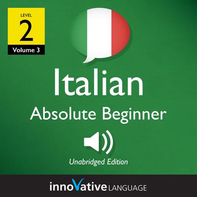 Learn Italian - Level 2: Absolute Beginner Italian, Volume 3 by Innovative Language Learning audiobook