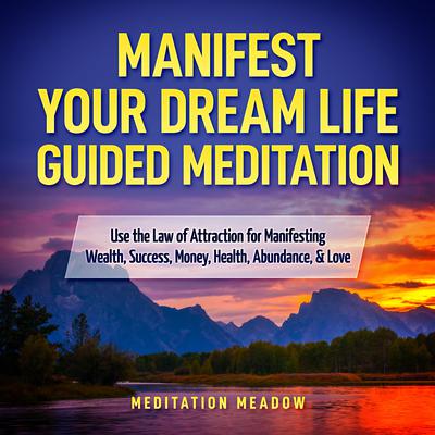 Manifest Your Dream Life Guided Meditation by Meditation Meadow audiobook